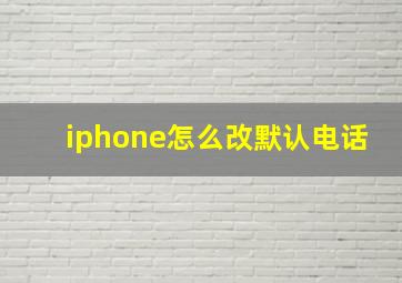 iphone怎么改默认电话