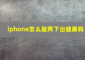 iphone怎么敲两下出健康码