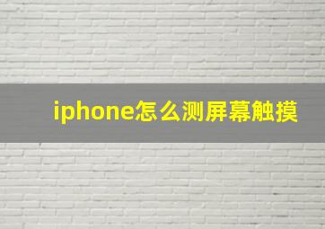 iphone怎么测屏幕触摸