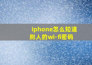 iphone怎么知道别人的wi-fi密码