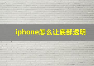 iphone怎么让底部透明