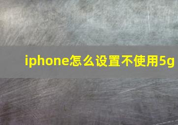 iphone怎么设置不使用5g