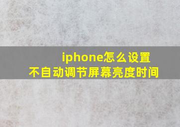 iphone怎么设置不自动调节屏幕亮度时间