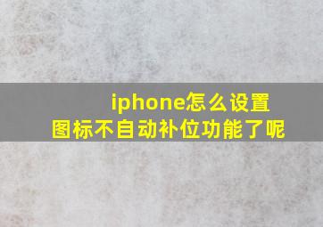 iphone怎么设置图标不自动补位功能了呢