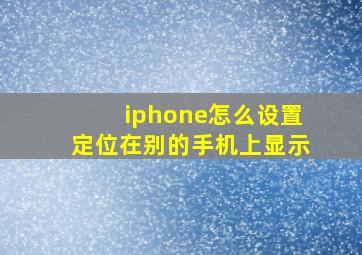 iphone怎么设置定位在别的手机上显示