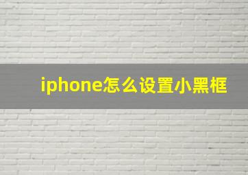 iphone怎么设置小黑框