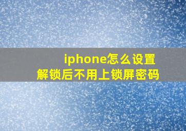 iphone怎么设置解锁后不用上锁屏密码