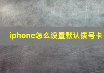 iphone怎么设置默认拨号卡