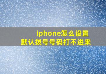 iphone怎么设置默认拨号号码打不进来