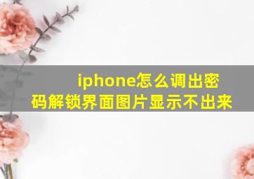 iphone怎么调出密码解锁界面图片显示不出来