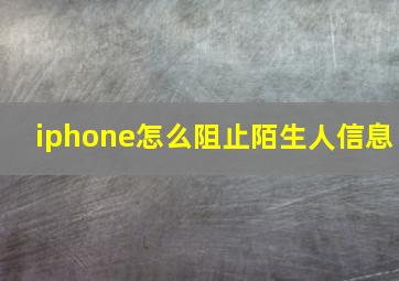 iphone怎么阻止陌生人信息