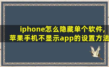 iphone怎么隐藏单个软件,苹果手机不显示app的设置方法