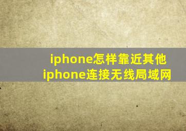 iphone怎样靠近其他iphone连接无线局域网