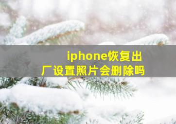 iphone恢复出厂设置照片会删除吗