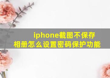 iphone截图不保存相册怎么设置密码保护功能