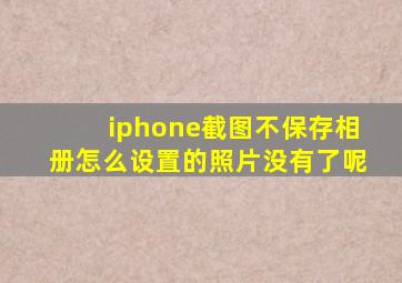 iphone截图不保存相册怎么设置的照片没有了呢