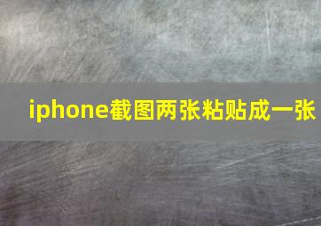 iphone截图两张粘贴成一张