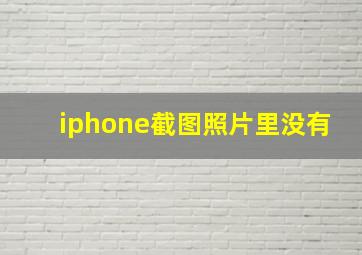 iphone截图照片里没有