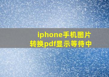 iphone手机图片转换pdf显示等待中