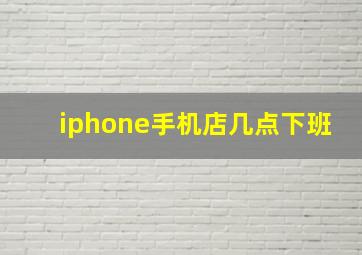 iphone手机店几点下班