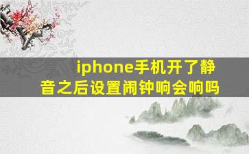 iphone手机开了静音之后设置闹钟响会响吗