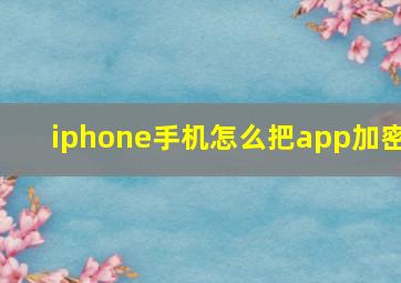 iphone手机怎么把app加密