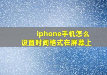 iphone手机怎么设置时间格式在屏幕上