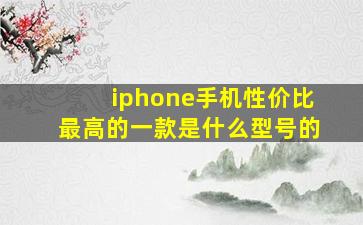 iphone手机性价比最高的一款是什么型号的