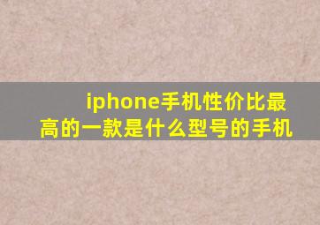 iphone手机性价比最高的一款是什么型号的手机