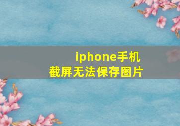 iphone手机截屏无法保存图片