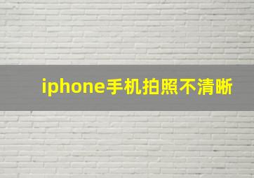 iphone手机拍照不清晰