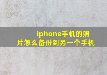 iphone手机的照片怎么备份到另一个手机