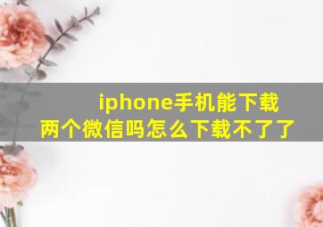 iphone手机能下载两个微信吗怎么下载不了了