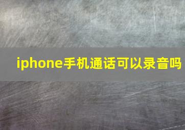 iphone手机通话可以录音吗