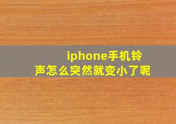 iphone手机铃声怎么突然就变小了呢