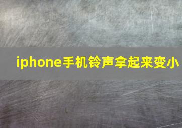 iphone手机铃声拿起来变小