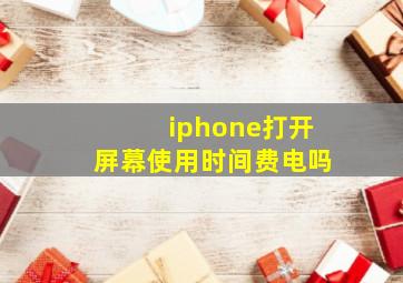 iphone打开屏幕使用时间费电吗