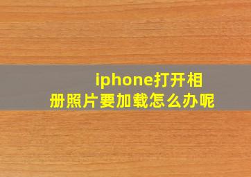 iphone打开相册照片要加载怎么办呢