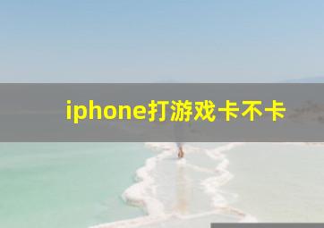 iphone打游戏卡不卡