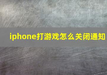 iphone打游戏怎么关闭通知