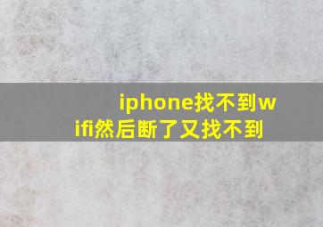 iphone找不到wifi然后断了又找不到