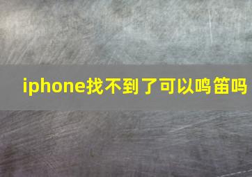 iphone找不到了可以鸣笛吗