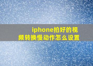 iphone拍好的视频转换慢动作怎么设置