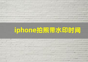 iphone拍照带水印时间