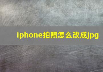 iphone拍照怎么改成jpg