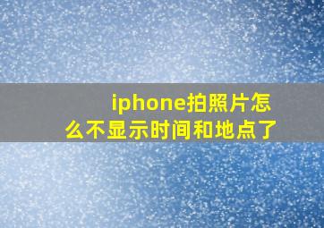 iphone拍照片怎么不显示时间和地点了