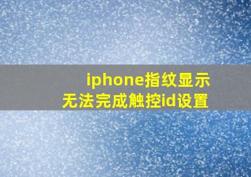 iphone指纹显示无法完成触控id设置