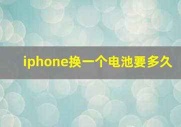 iphone换一个电池要多久