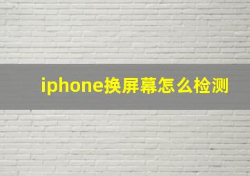 iphone换屏幕怎么检测