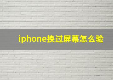 iphone换过屏幕怎么验